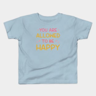 You Are Allowed To Be Happy Kids T-Shirt